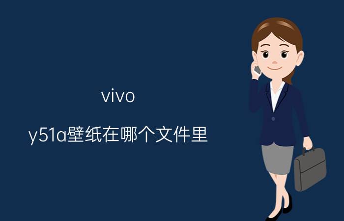 vivo y51a壁纸在哪个文件里